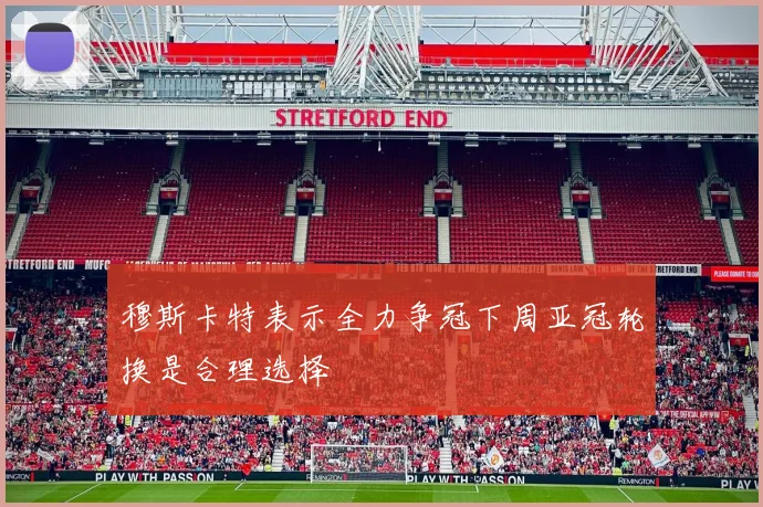 穆斯卡特表示全力争冠下周亚冠轮换是合理选择