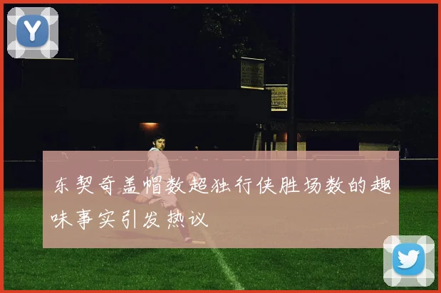 东契奇盖帽数超独行侠胜场数的趣味事实引发热议