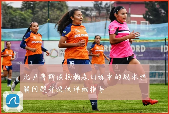 比卢普斯谈杨瀚森训练中的战术理解问题并提供详细指导