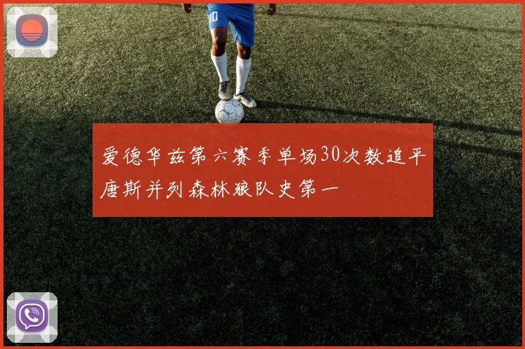 爱德华兹第六赛季单场30次数追平唐斯并列森林狼队史第一