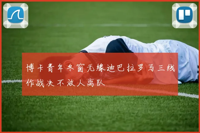 博卡青年冬窗无缘迪巴拉罗马三线作战决不放人离队