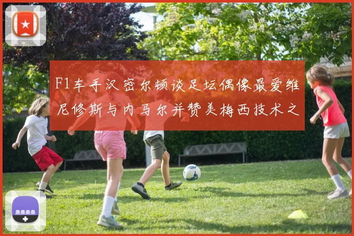 F1车手汉密尔顿谈足坛偶像最爱维尼修斯与内马尔并赞美梅西技术之精湛